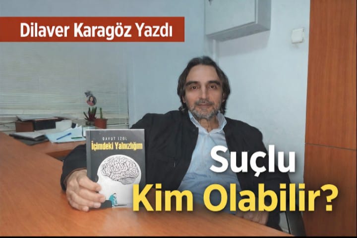 Dilaver Karagöz Yazdı: "Suçlu Kim Olabilir?"