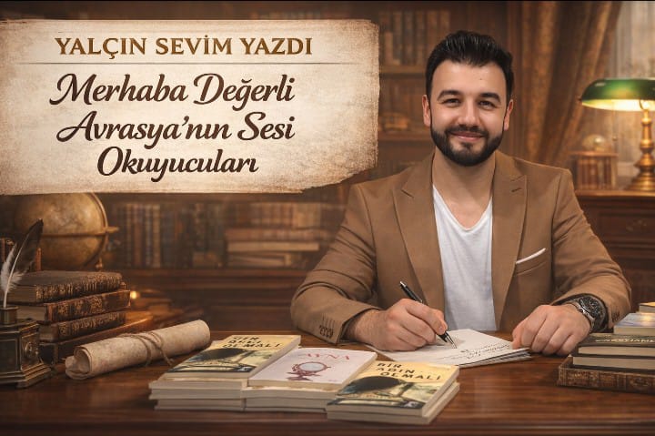 Yalçın Sevim Yazdı: "Merhaba Değerli Avrasya’nın Sesi Okuyucuları"