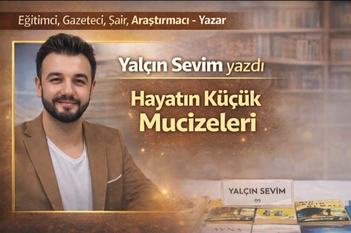 Eğitimci, Gazeteci, Şair, Araştırmacı - Yazar Yalçın Sevim Yazdı: Hayatın Küçük Mucizeleri