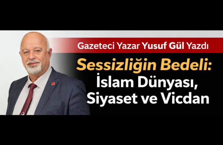 Gazeteci, Şair Yazar Yusuf Gül Yazdı: "SESSİZLİĞİN BEDELİ: İSLAM DÜNYASI, SİYASET VE VİCDAN"