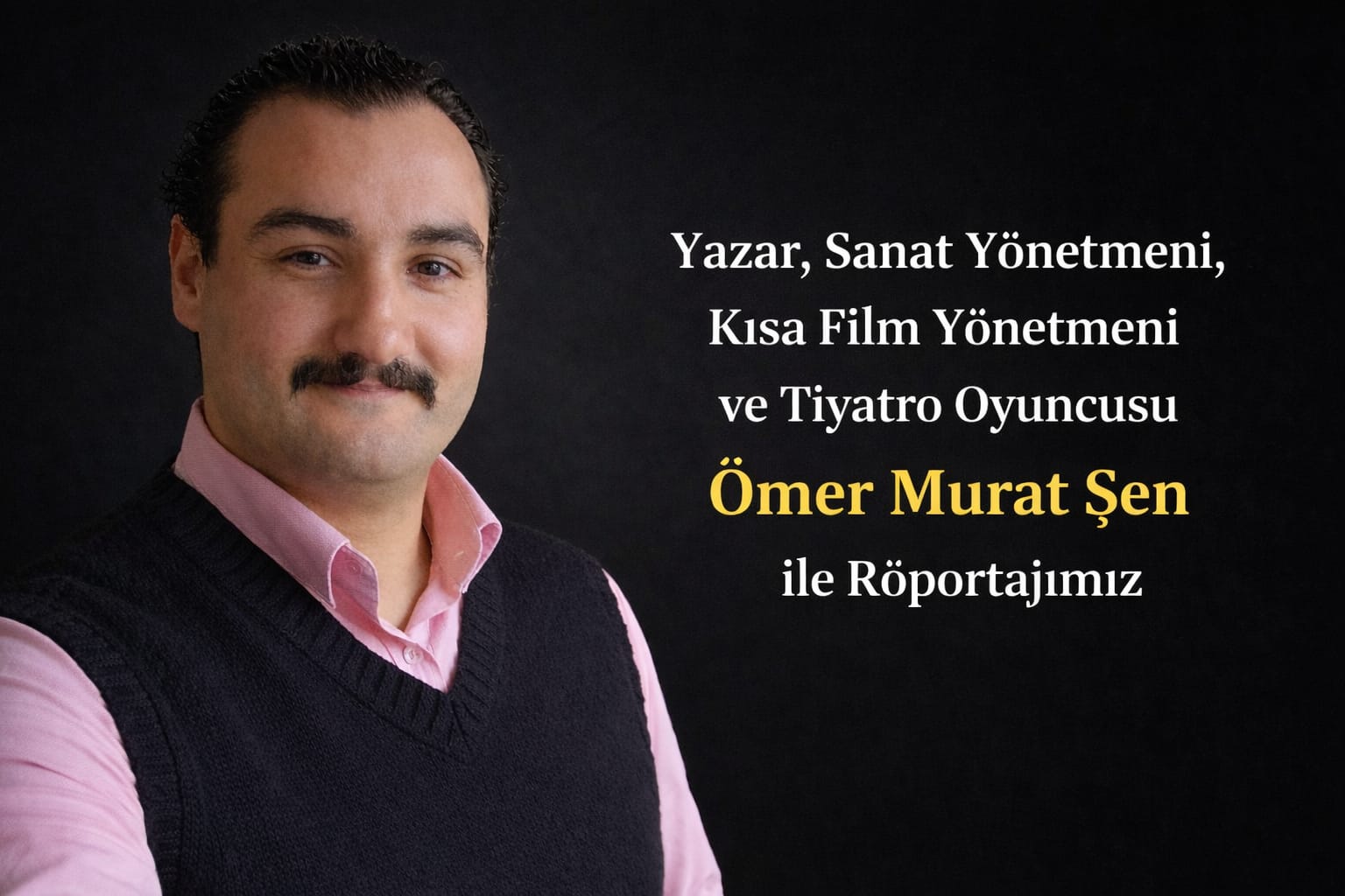 Yazar, Sanat Yönetmeni, Kısa Film Yönetmeni ve Tiyatro Oyuncusu Ömer Murat Şen ile Röportajımız